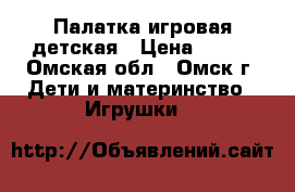 Палатка игровая детская › Цена ­ 250 - Омская обл., Омск г. Дети и материнство » Игрушки   